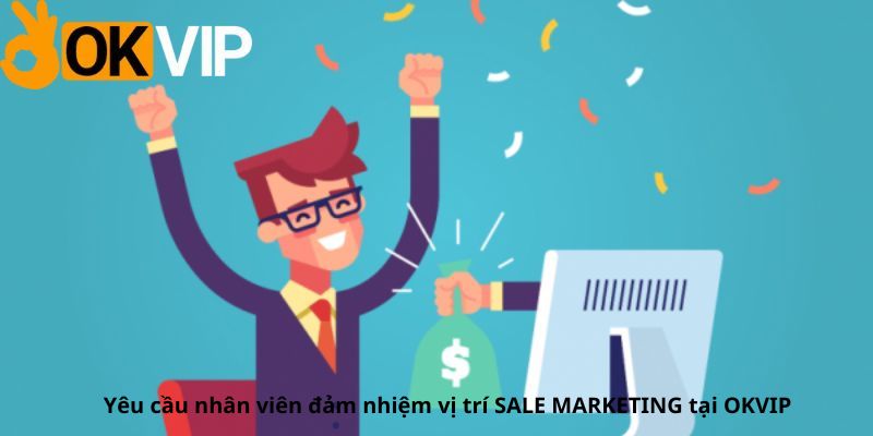 Yêu cầu nhân viên đảm nhiệm vị trí Sale Marketing tại OKVIP